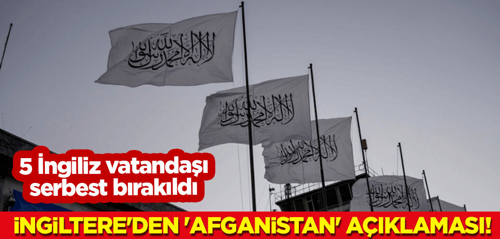 İngiltere'den 'Afganistan' açıklaması! 5 İngiliz vatandaşı serbest bırakıldı