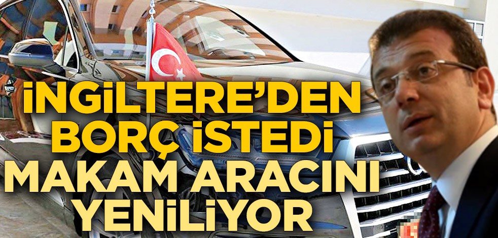 İngiltere’den borç istedi makam aracını yeniliyor