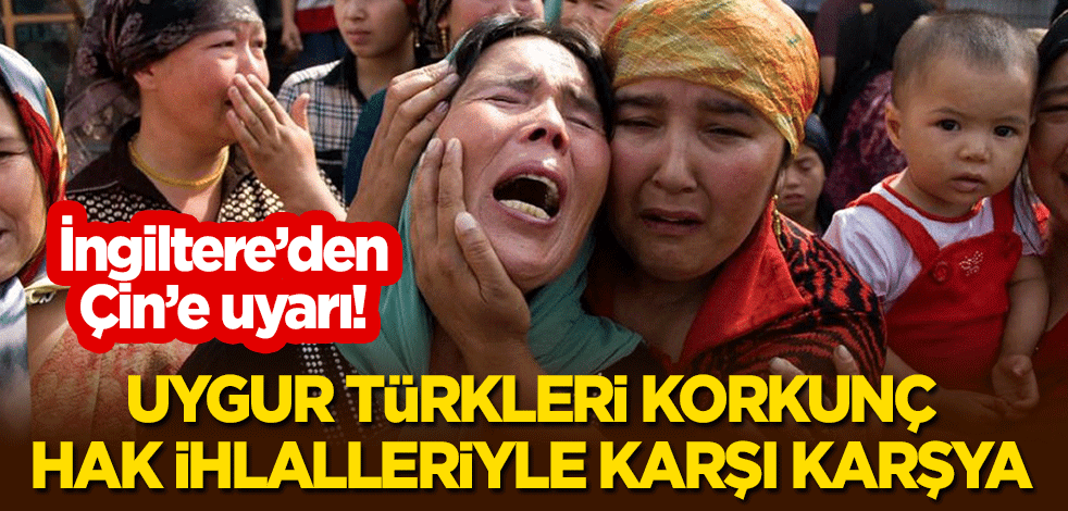İngiltere'den Çin'e uyarı: Uygur Türkleri korkunç hak ihlalleriyle karşı karşıya!