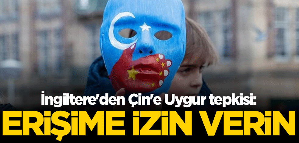 İngiltere'den Çin'e Uygur tepkisi: Erişime izin verin
