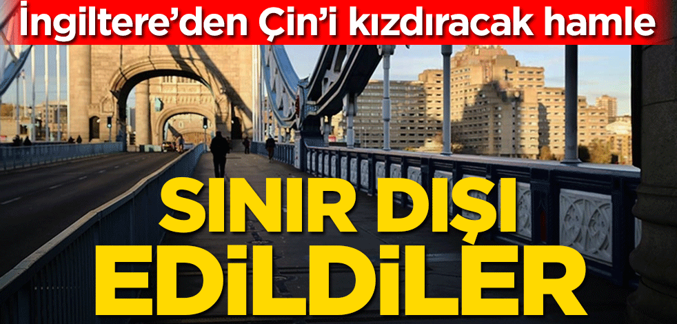İngiltere’den Çin’i kızdıracak hamle! Sınır dışı edildiler