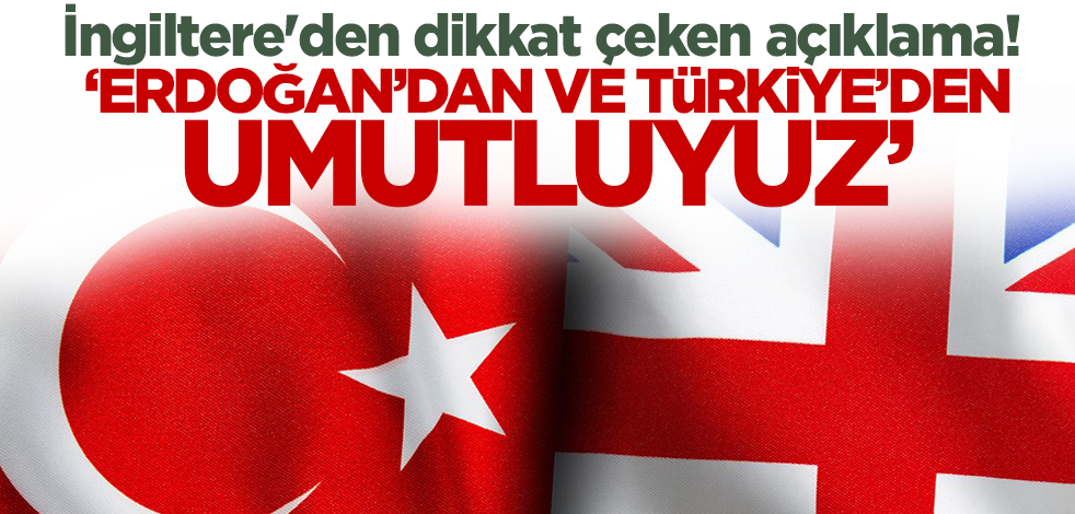 İngiltere'den dikkat çeken açıklama! 'Erdoğan'dan ve Türkiye'den umutluyuz'