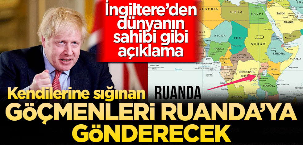 İngiltere'den dünyanın sahibi gibi açıklama! Göçmenleri Ruanda'ya gönderecek