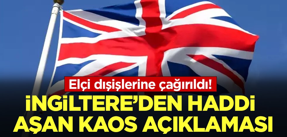 İngiltere'den haddi aşan kaos açıklaması: Elçi dışişlerine çağırıldı!
