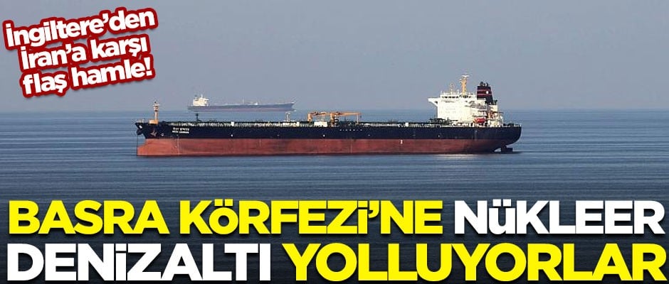 İngiltere'den İran'a karşı flaş hamle! Basra Körfezi'ne nükleer denizaltı yolluyorlar