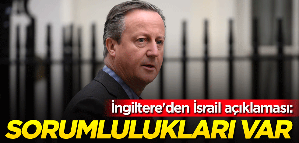 İngiltere'den İsrail açıklaması: Sorumlulukları var