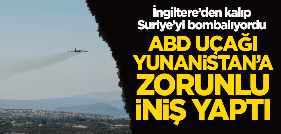 İngiltere'den kalkıp Suriye'yi bombalıyordu... ABD uçağı Yunanistan'a zorunlu iniş yaptı!