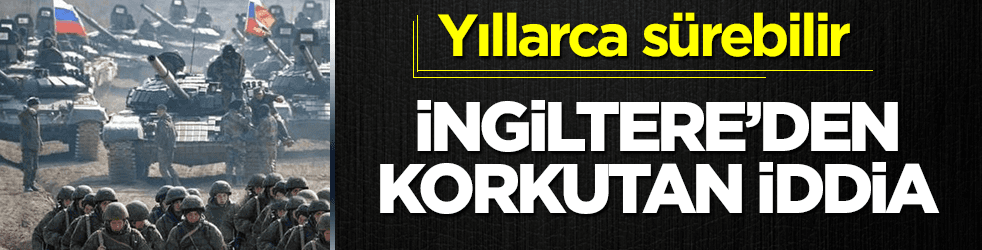 İngiltere'den korkutan iddia: Savaş yıllarca sürebilir