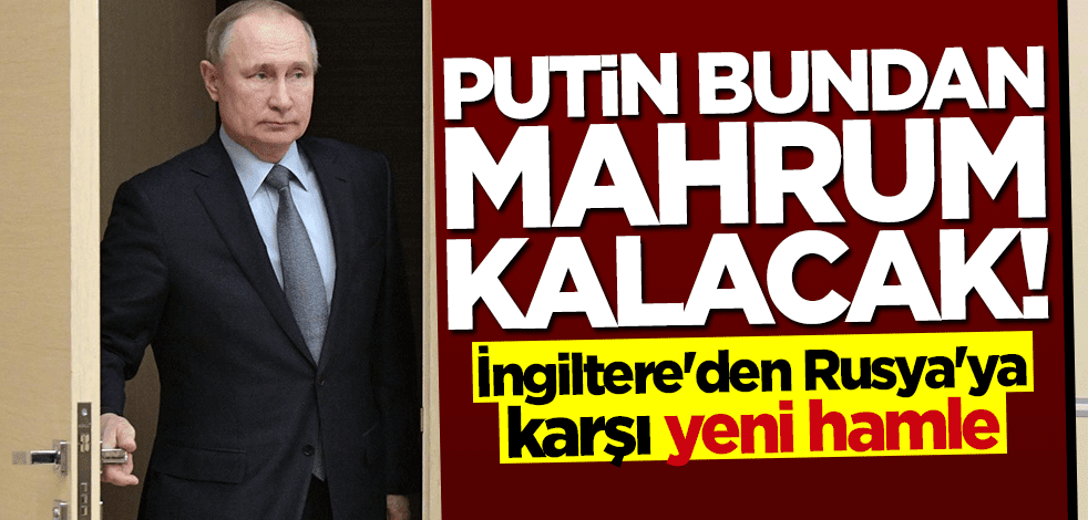 İngiltere'den Rusya'ya karşı yeni hamle: Putin bundan mahrum olacak