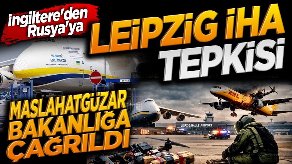 İngiltere'den Rusya'ya Leipzig İHA tepkisi: Maslahatgüzar bakanlığa çağrıldı