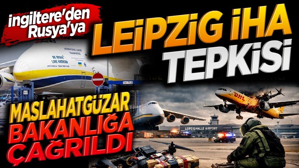 İngiltere'den Rusya'ya Leipzig İHA tepkisi: Maslahatgüzar bakanlığa çağrıldı