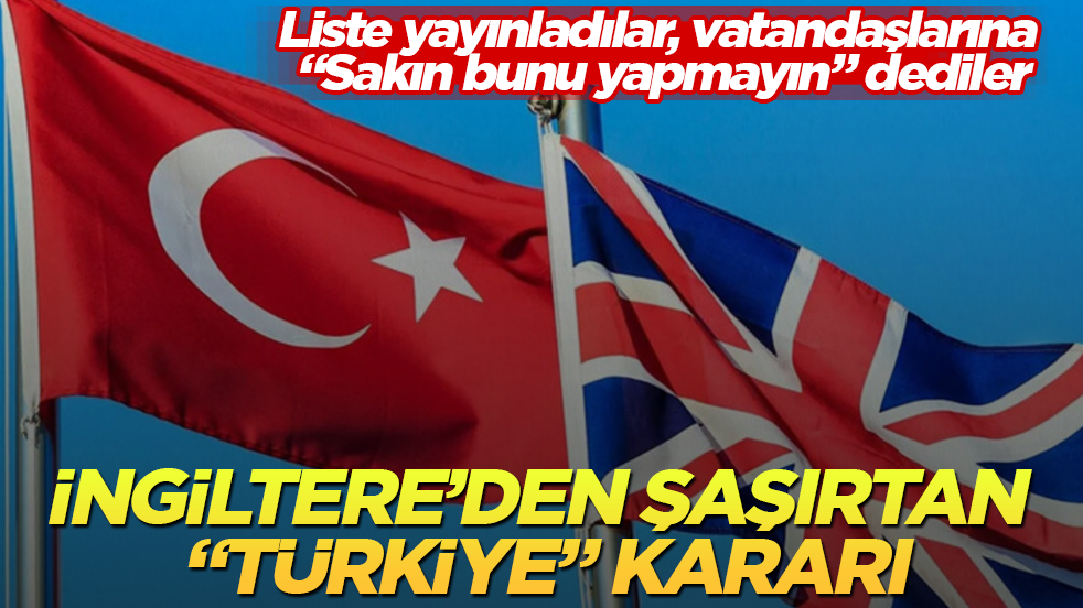 İngiltere’den şaşırtan “Türkiye” kararı! Liste yayınladılar, vatandaşlarına “Sakın bunu yapmayın” dediler