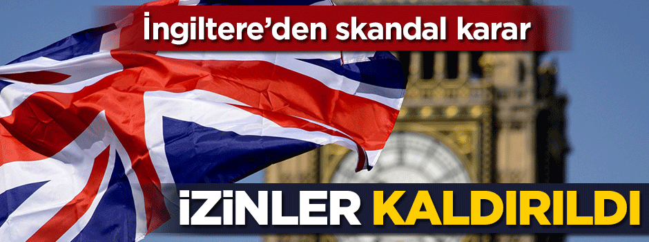 İngiltere'den skandal karar! İzinleri kaldırdı