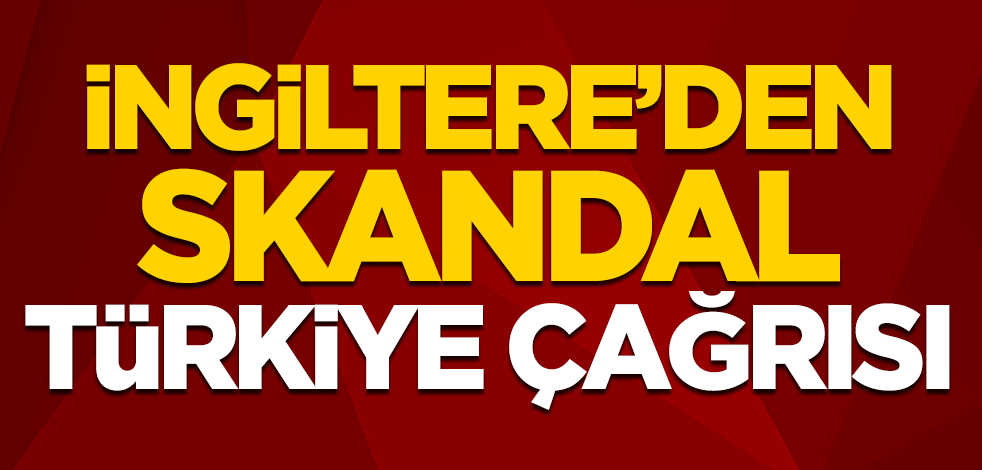 İngiltere'den skandal Türkiye çağrısı