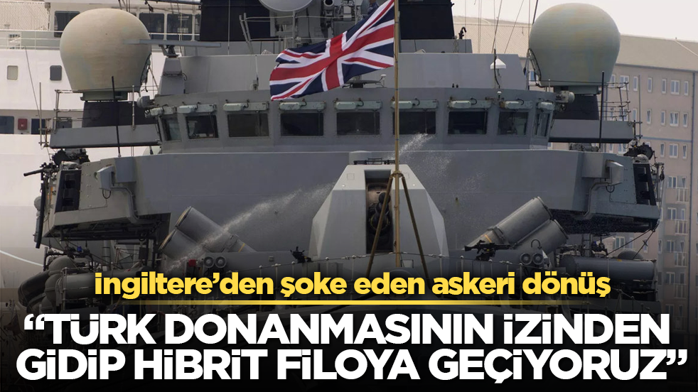 İngiltere’den şoke eden askeri dönüş: “Türk donanmasının izinden gidip hibrit filoya geçiyoruz”