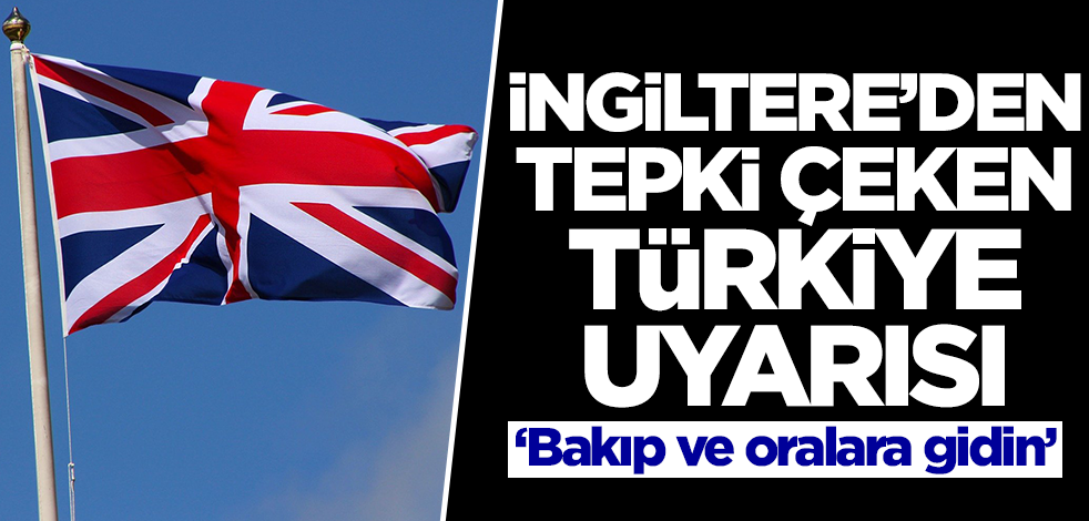 İngiltere'den tepki çeken Türkiye uyarısı: Bakın ve oralara gidin