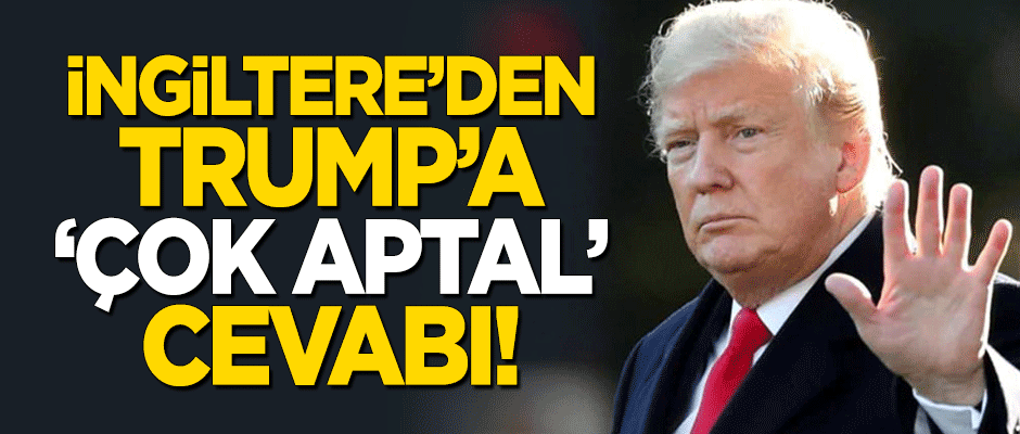 İngiltere'den Trump'a 'çok aptal' cevabı!
