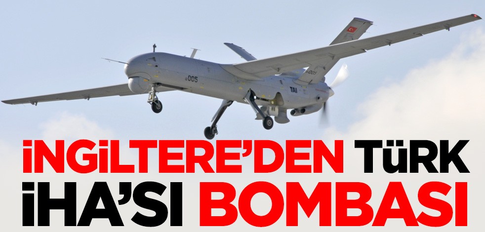 İngiltere'den Türk İHA'sı bombası