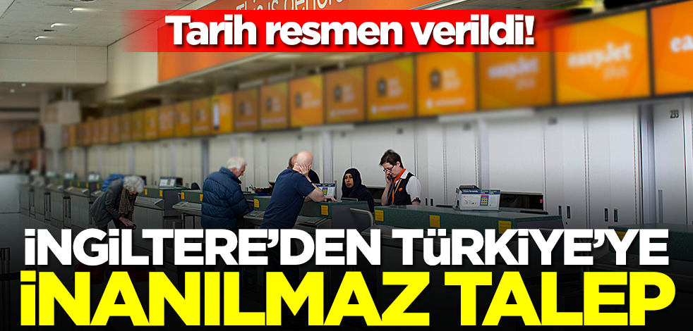 İngiltere'den Türkiye'ye inanılmaz talep! Tarih verildi