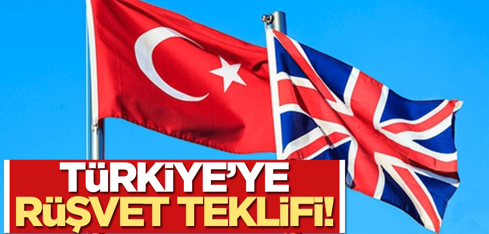 İngiltere'den Türkiye'ye rüşvet teklifi!