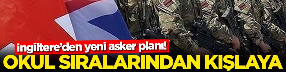 İngiltere’den yeni asker planı! Okul sıralarından kışlaya