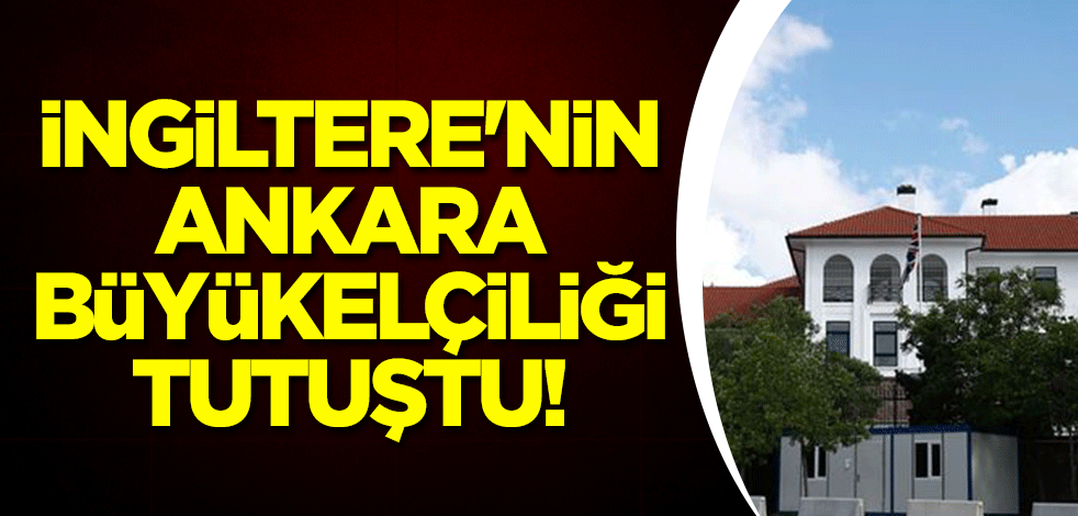 İngiltere'nin Ankara büyükelçiliği tutuştu!