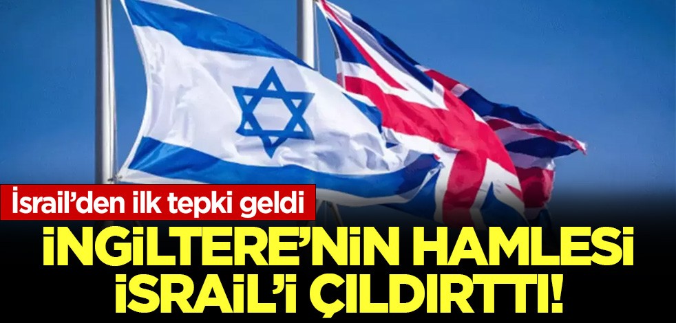 İngiltere'nin hamlesi İsrail'i çıldırttı! İsrail'den ilk tepki geldi!
