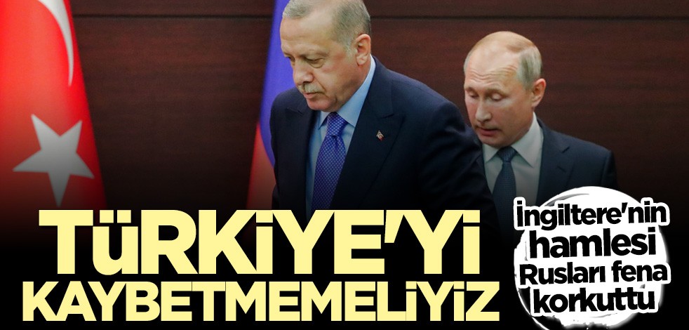 İngiltere'nin hamlesi Rusları korkuttu: Türkiye'yi kaybetmemeliyiz