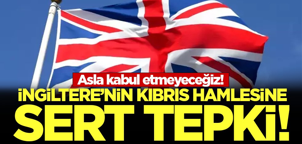 İngiltere'nin Kıbrıs hamlesine sert tepki: Asla kabul etmeyeceğiz!