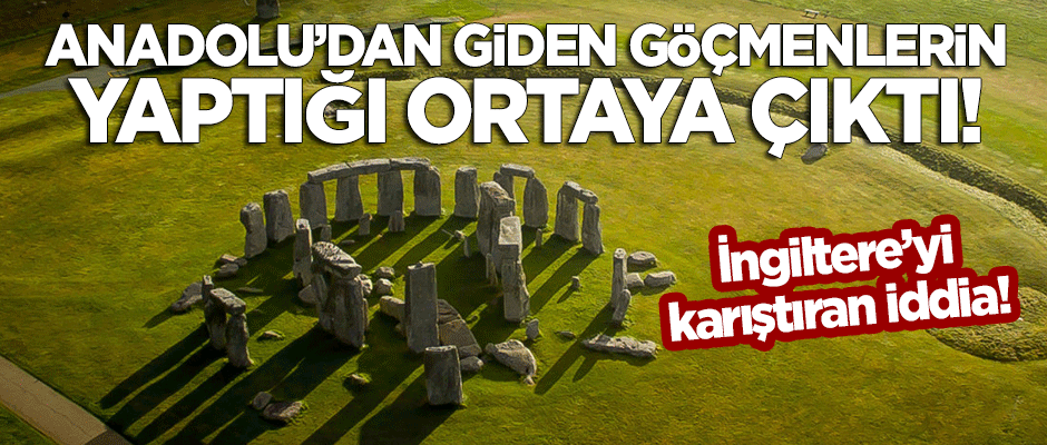 İngiltere'yi karıştıran iddia: Stonehenge'i Anadolulu göçmenlerin inşa ettiği ortaya çıktı!