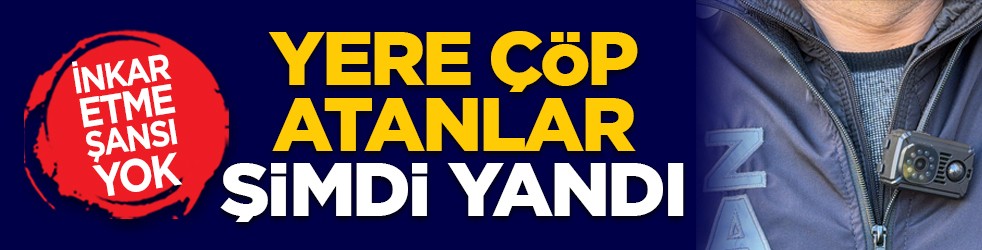 İnkar etme şansı yok: Yere çöp atanlar şimdi yandı