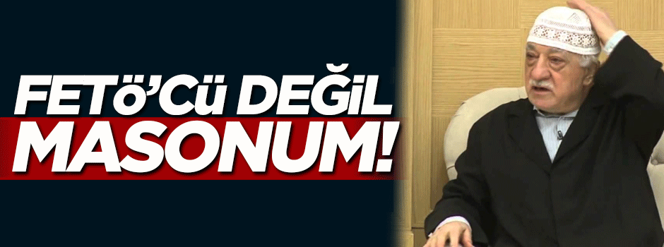 İnkarda sınır tanımadı: FETÖ'cü değil masonum!