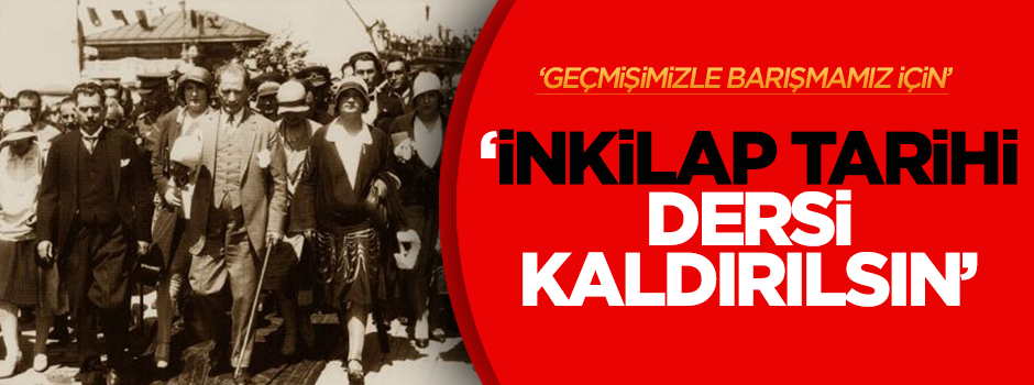 Geçmişimizle barışmamız için İnkilap Tarihi dersi kaldırılsın'
