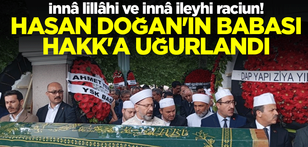 İnnâ lillâhi ve innâ ileyhi raciun! Hasan Doğan'ın babası Hakk'a uğurlandı