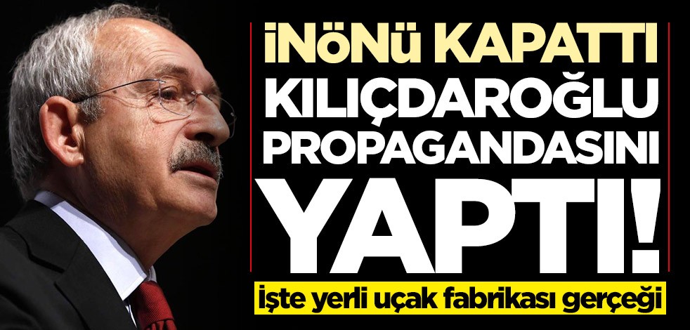 İnönü kapattı! Kemal Kılıçdaroğlu propagandasını yaptı