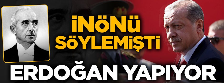 İnönü lafta bıraktı, Erdoğan yapıyor