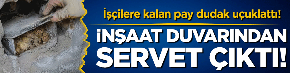 İnşaat duvarından büyük servet çıktı! İşçilere kalan pay dudak uçuklattı!