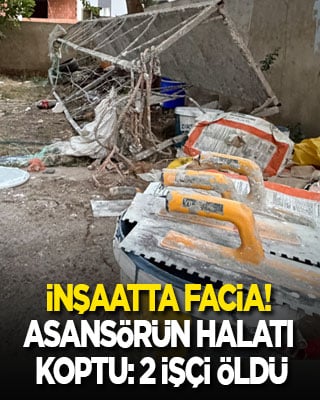 İnşaatta facia! Asansörün halatı koptu: 2 işçi öldü