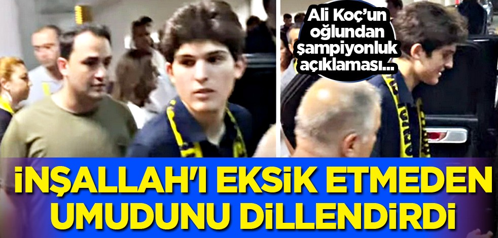 İnşallah'ı eksik etmeden, umudunu dillendirdi! Ali Koç'un oğlu konuştu...