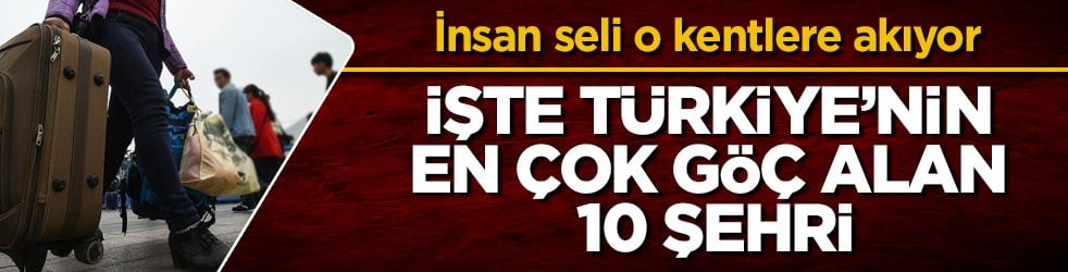 İnsan seli o kentlere akıyor! İşte Türkiye’nin en çok göç alan 10 şehri 