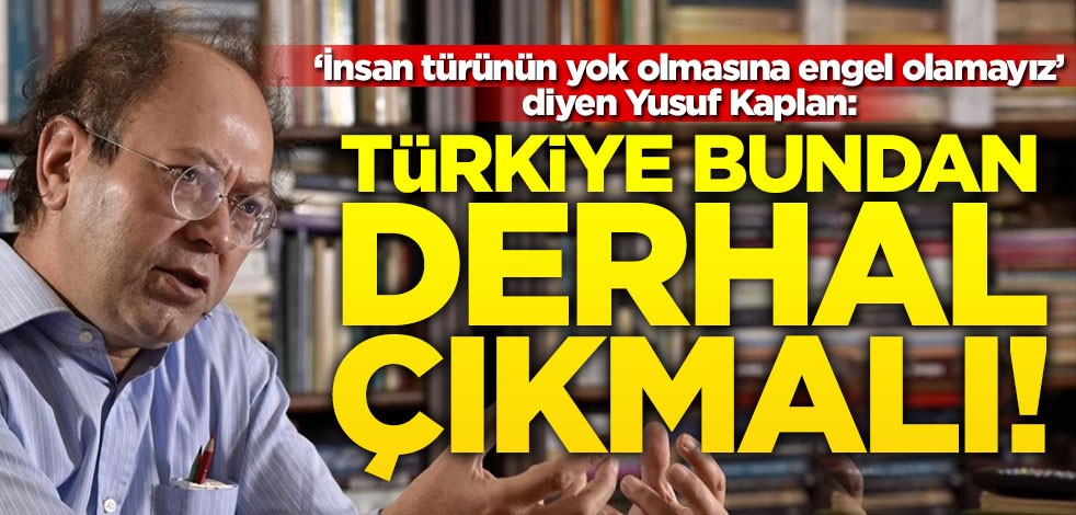 "İnsan türünün yok olmasına engel olamayız" diyen Yusuf Kaplan: Türkiye bundan derhal çıkmalı!