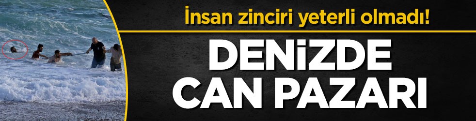 İnsan zinciri yeterli olmadı! Denizde can pazarı