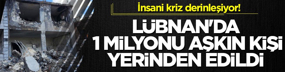 İnsani kriz derinleşiyor! Lübnan'da 1 milyonu aşkın kişi yerinden edildi