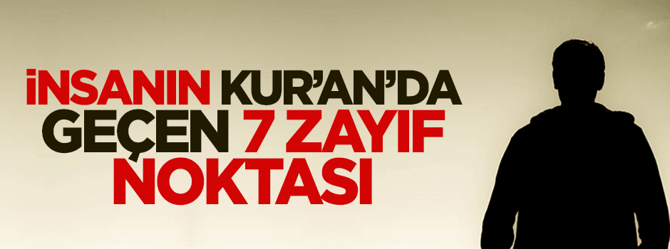 İnsanın Kur'an-ı Kerim'de geçen 7 zayıf noktası
