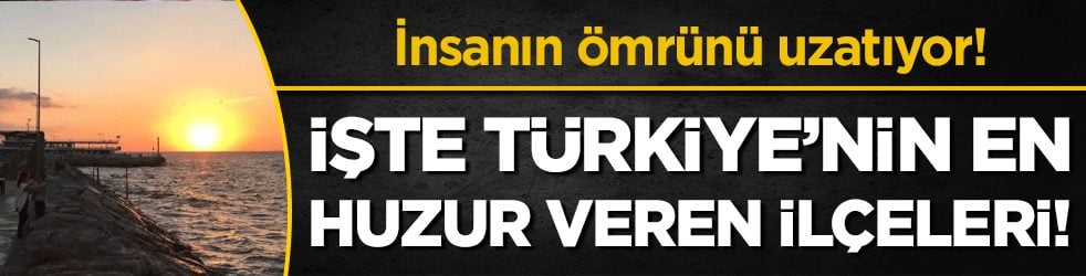 İnsanın ömrünü uzatıyor: İşte Türkiye'nin en huzur veren ilçeleri!