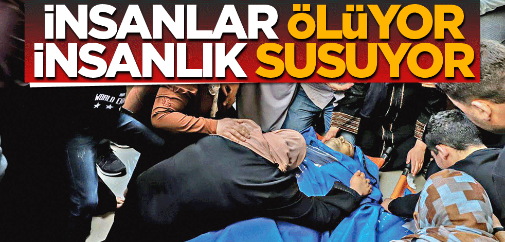 İnsanlar ölüyor insanlık susuyor