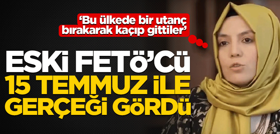 "İnsanları kandırıp kullandılar…" Eski FETÖ’cü, 15 Temmuz ile gerçeği gördü!