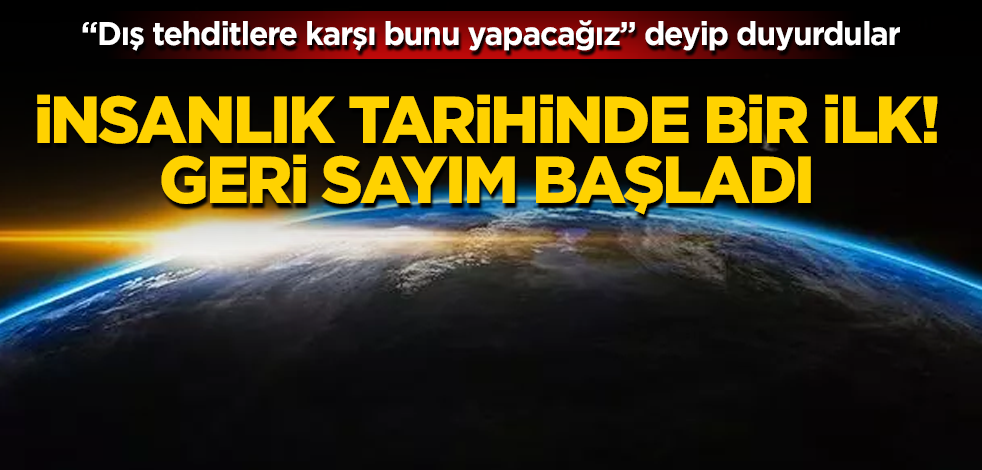 İnsanlık tarihinde bir ilk! Geri sayım başladı! "Dış tehditlere karşı bunu yapacağız" deyip duyurdular