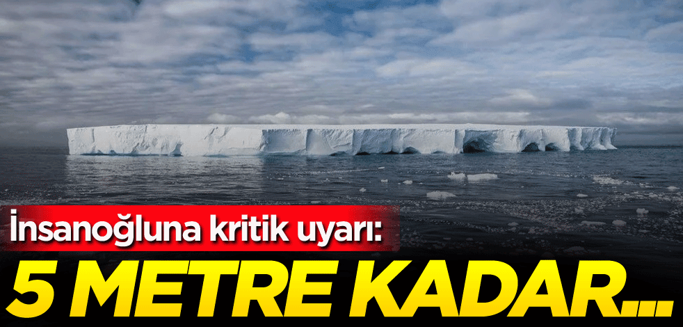 İnsanoğluna kritik uyarı: 5 metre kadar...