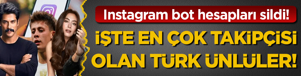 Instagram bot hesapları sildi: En &ccedil;ok takip&ccedil;isi olan T&uuml;rk &uuml;nl&uuml; belli oldu!
